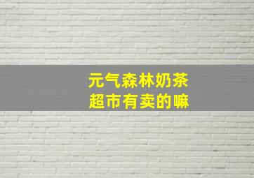 元气森林奶茶 超市有卖的嘛